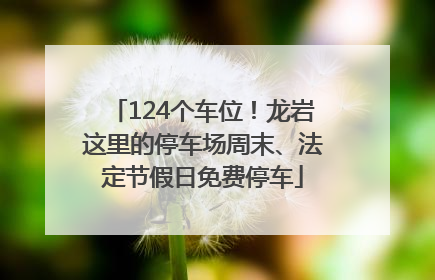 124个车位！龙岩这里的停车场周末、法定节假日免费停车
