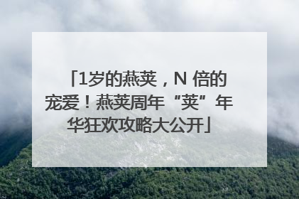 1岁的燕荚，N 倍的宠爱！燕荚周年“荚”年华狂欢攻略大公开