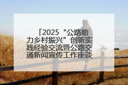 2025“公路助力乡村振兴”创新实践经验交流暨公路交通新闻宣传工作座谈会在十堰市举行