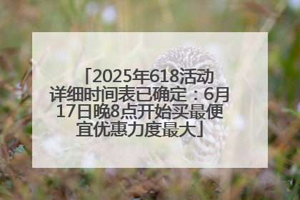 2025年618活动详细时间表已确定：6月17日晚8点开始买最便宜优惠力度最大