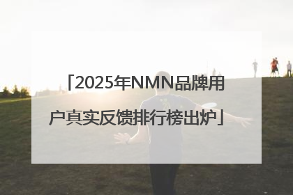 2025年NMN品牌用户真实反馈排行榜出炉