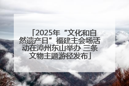 2025年“文化和自然遗产日”福建主会场活动在漳州东山举办 三条文物主题游径发布