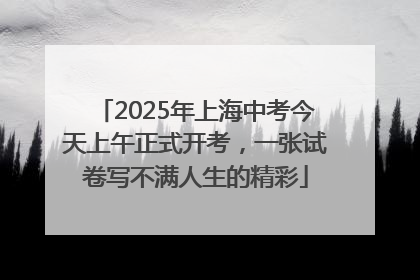 2025年上海中考今天上午正式开考，一张试卷写不满人生的精彩