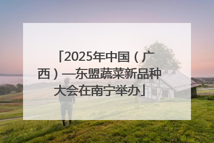 2025年中国（广西）—东盟蔬菜新品种大会在南宁举办
