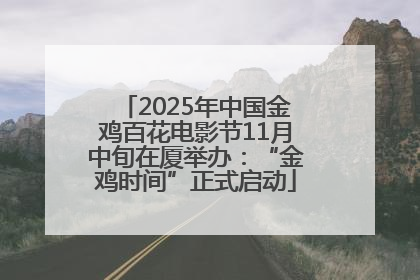 2025年中国金鸡百花电影节11月中旬在厦举办：“金鸡时间”正式启动