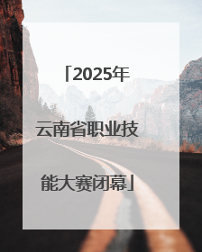 2025年云南省职业技能大赛闭幕