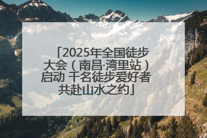 2025年全国徒步大会（南昌·湾里站）启动 千名徒步爱好者共赴山水之约