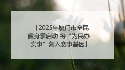 2025年厦门市全民健身季启动 将“为民办实事”刻入赛事基因