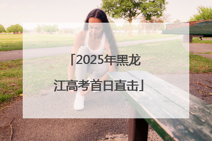2025年黑龙江高考首日直击