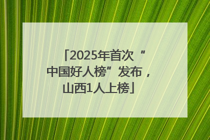 2025年首次“中国好人榜”发布，山西1人上榜