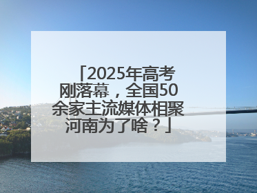 2025年高考刚落幕，全国50余家主流媒体相聚河南为了啥？