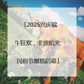2025兴庆端午狂欢，非遗焰火民俗节燃情启幕