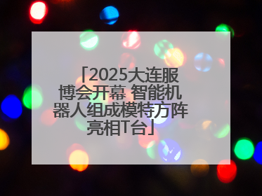2025大连服博会开幕 智能机器人组成模特方阵亮相T台
