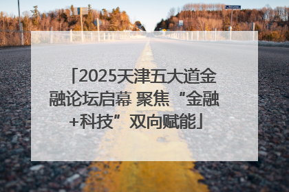 2025天津五大道金融论坛启幕 聚焦“金融+科技”双向赋能