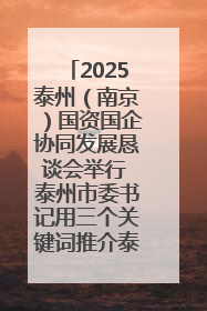 2025泰州（南京）国资国企协同发展恳谈会举行 泰州市委书记用三个关键词推介泰州