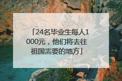 24名毕业生每人1000元，他们将去往祖国需要的地方