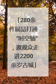 280余件展品打通“时空轴”，邀观众走进2200余岁古城