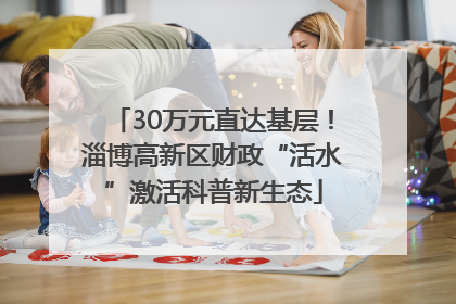 30万元直达基层！淄博高新区财政“活水”激活科普新生态