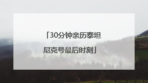 30分钟亲历泰坦尼克号最后时刻