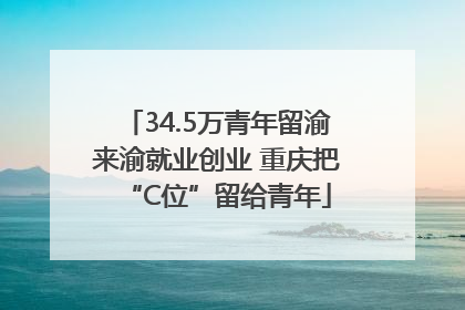 34.5万青年留渝来渝就业创业 重庆把“C位”留给青年