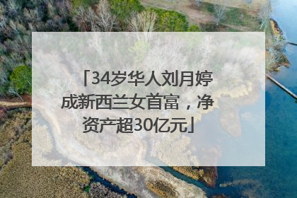 34岁华人刘月婷成新西兰女首富，净资产超30亿元
