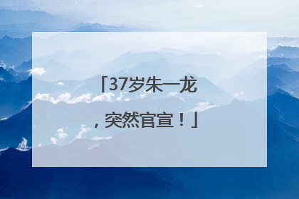 37岁朱一龙，突然官宣！