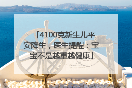 4100克新生儿平安降生，医生提醒：宝宝不是越重越健康