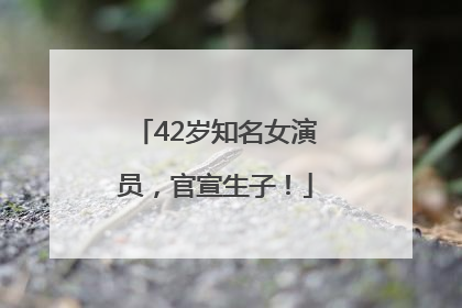 42岁知名女演员，官宣生子！