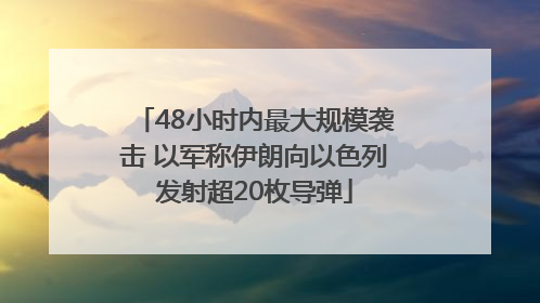 48小时内最大规模袭击 以军称伊朗向以色列发射超20枚导弹