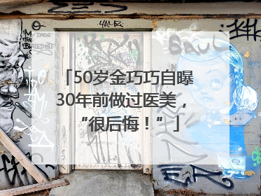 50岁金巧巧自曝30年前做过医美，“很后悔！”