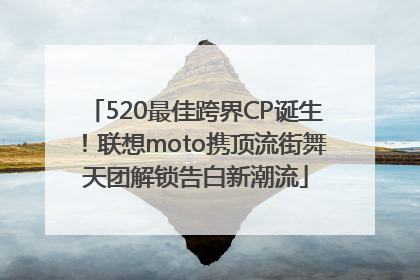 520最佳跨界CP诞生！联想moto携顶流街舞天团解锁告白新潮流