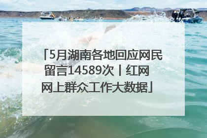 5月湖南各地回应网民留言14589次丨红网网上群众工作大数据