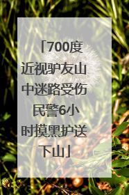 700度近视驴友山中迷路受伤 民警6小时摸黑护送下山