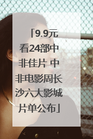 9.9元看24部中非佳片 中非电影周长沙六大影城片单公布
