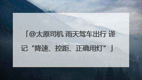 @太原司机 雨天驾车出行 谨记“降速、控距、正确用灯”