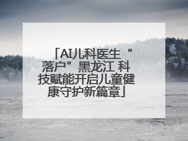 AI儿科医生“落户”黑龙江 科技赋能开启儿童健康守护新篇章