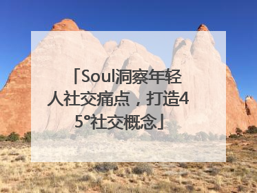 Soul洞察年轻人社交痛点，打造45°社交概念